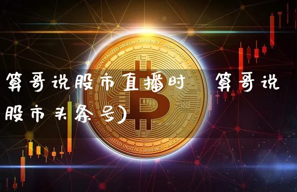 算哥说股市直播时闿算哥说股市头条号)_https://www.erdeww.com_期货行情_第1张