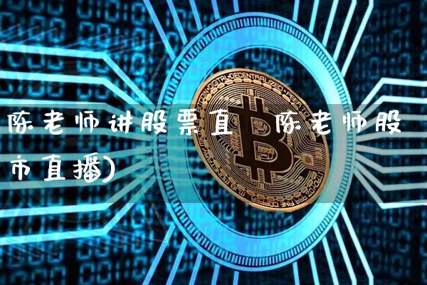 陈老师讲股票直撿陈老师股市直播)_https://www.erdeww.com_期货行情_第1张