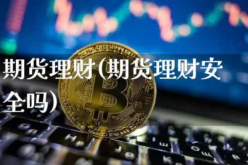 期货理财(期货理财安全吗)_https://www.erdeww.com_期货知识_第1张