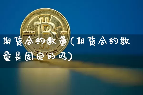期货合约数量(期货合约数量是固定的吗)_https://www.erdeww.com_期货行情_第1张