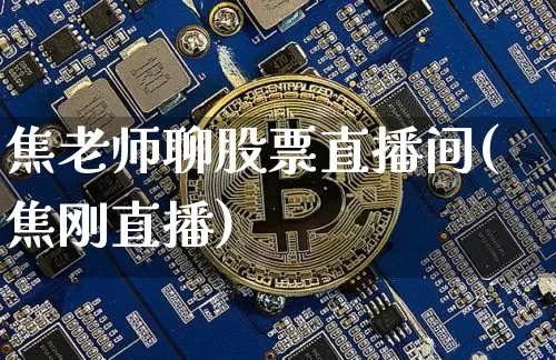 焦老师聊股票直播间(焦刚直播)_https://www.erdeww.com_期货资讯_第1张