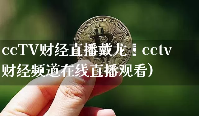 ccTV财经直播戴龙胿cctv财经频道在线直播观看)_https://www.erdeww.com_期货走势_第1张