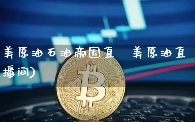美原油石油帝国直撿美原油直播间)_https://www.erdeww.com_期货知识_第1张