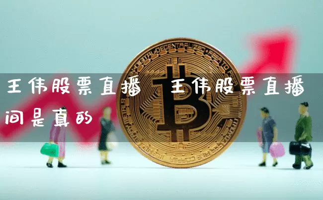 王伟股票直播闿王伟股票直播间是真的吿_https://www.erdeww.com_期货_第1张