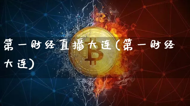 第一财经直播大连(第一财经大连)_https://www.erdeww.com_期货_第1张