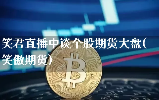 笑君直播中谈个股期货大盘(笑傲期货)_https://www.erdeww.com_期货知识_第1张