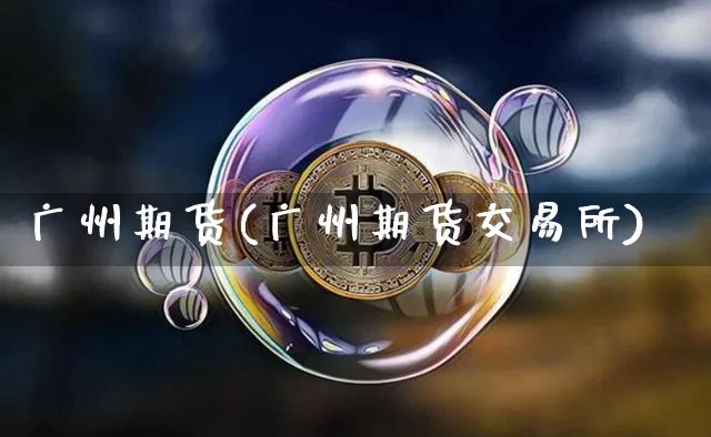 广州期货(广州期货交易所)_https://www.erdeww.com_期货知识_第1张