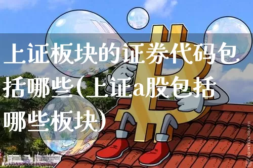 上证板块的证券代码包括哪些(上证a股包括哪些板块)_https://www.erdeww.com_期货_第1张