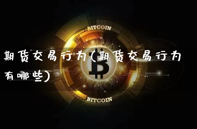 期货交易行为(期货交易行为有哪些)_https://www.erdeww.com_期货知识_第1张
