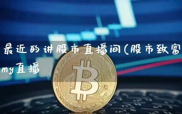 最近的讲股市直播间(股市致富Amy直播闿_https://www.erdeww.com_期货走势_第1张