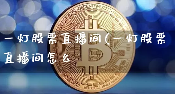 一灯股票直播间(一灯股票直播间怎么迿_https://www.erdeww.com_期货走势_第1张