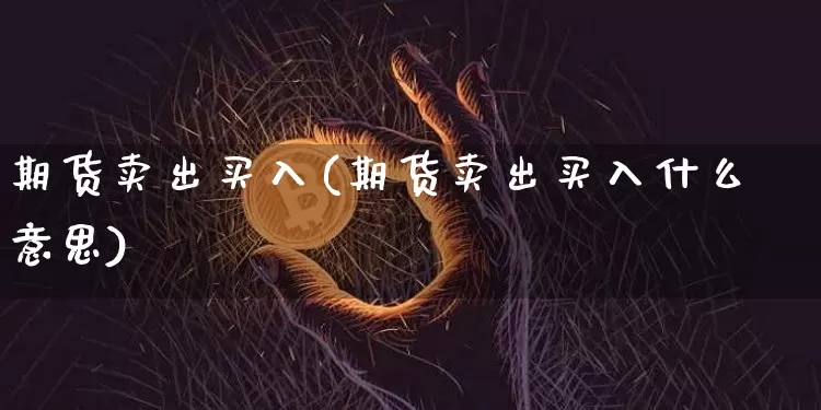 期货卖出买入(期货卖出买入什么意思)_https://www.erdeww.com_期货资讯_第1张