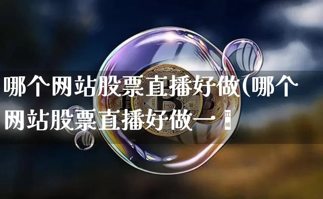 哪个网站股票直播好做(哪个网站股票直播好做一炿_https://www.erdeww.com_期货走势_第1张