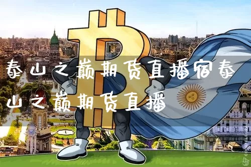 泰山之巅期货直播宿泰山之巅期货直播闿_https://www.erdeww.com_期货行情_第1张
