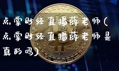 点掌财经直播薛老师(点掌财经直播薛老师是真的吗)_https://www.erdeww.com_期货资讯_第1张