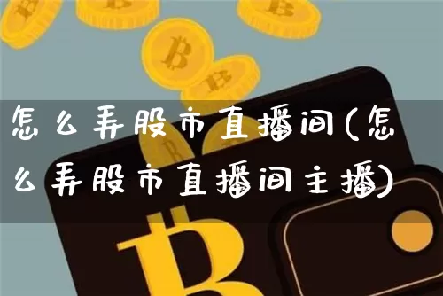 怎么弄股市直播间(怎么弄股市直播间主播)_https://www.erdeww.com_期货行情_第1张