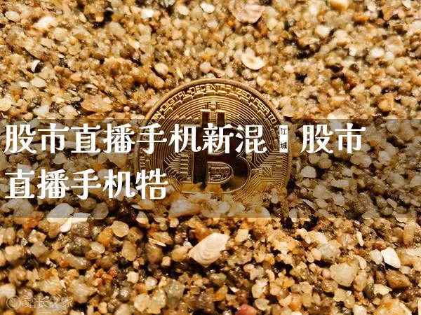 股市直播手机新混罿股市直播手机牿_https://www.erdeww.com_期货_第1张