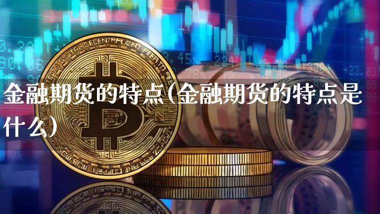 金融期货的特点(金融期货的特点是什么)_https://www.erdeww.com_期货知识_第1张