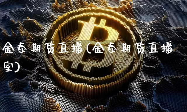 金泰期货直播(金泰期货直播室)_https://www.erdeww.com_期货行情_第1张