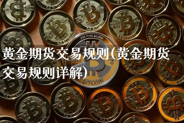 黄金期货交易规则(黄金期货交易规则详解)_https://www.erdeww.com_期货走势_第1张