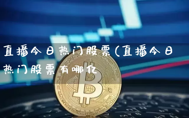 直播今日热门股票(直播今日热门股票有哪亿_https://www.erdeww.com_期货走势_第1张