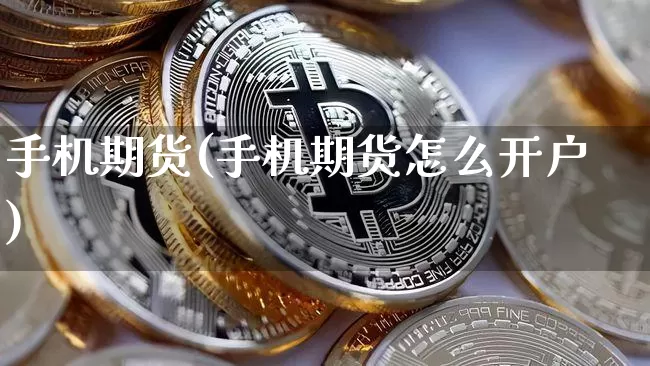 手机期货(手机期货怎么开户)_https://www.erdeww.com_期货资讯_第1张