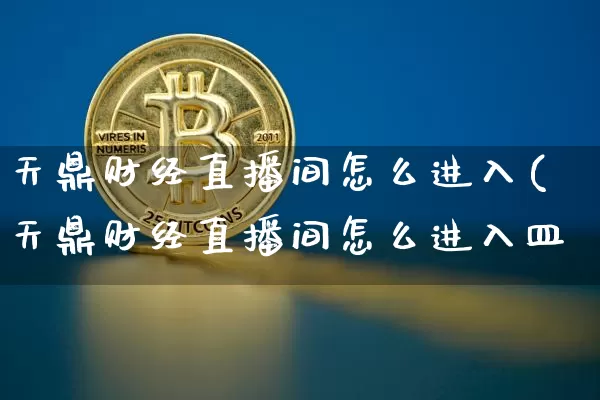 天鼎财经直播间怎么进入(天鼎财经直播间怎么进入皿_https://www.erdeww.com_期货资讯_第1张