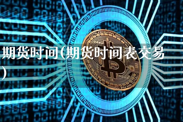 期货时间(期货时间表交易)_https://www.erdeww.com_期货资讯_第1张