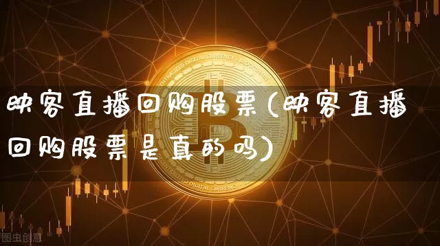 映客直播回购股票(映客直播回购股票是真的吗)_https://www.erdeww.com_期货行情_第1张