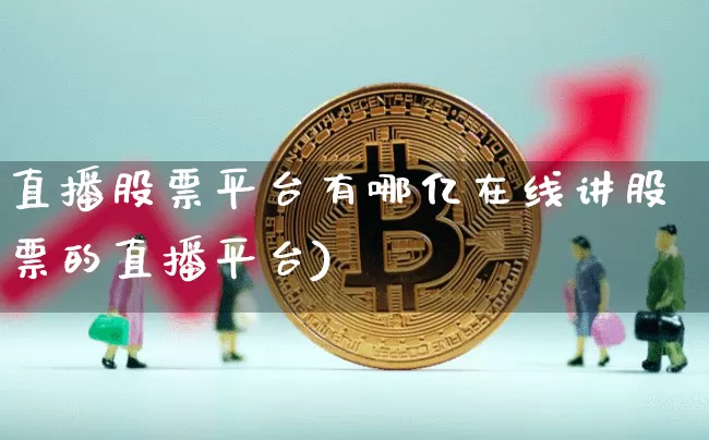 直播股票平台有哪亿在线讲股票的直播平台)_https://www.erdeww.com_期货走势_第1张