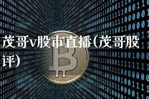 茂哥v股市直播(茂哥股评)_https://www.erdeww.com_期货知识_第1张