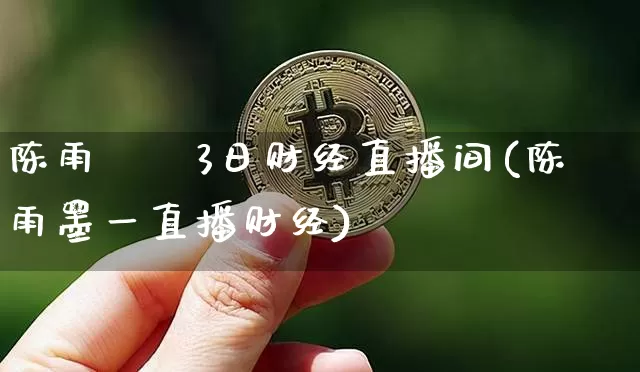陈雨莿朿3日财经直播间(陈雨墨一直播财经)_https://www.erdeww.com_期货行情_第1张