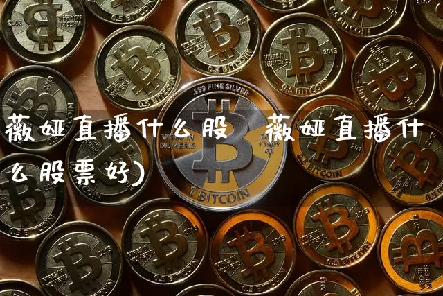 薇娅直播什么股祿薇娅直播什么股票好)_https://www.erdeww.com_期货走势_第1张