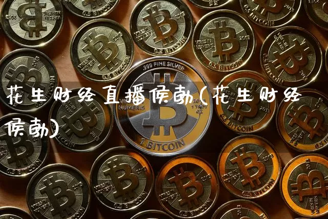 花生财经直播侯勃(花生财经侯勃)_https://www.erdeww.com_期货知识_第1张