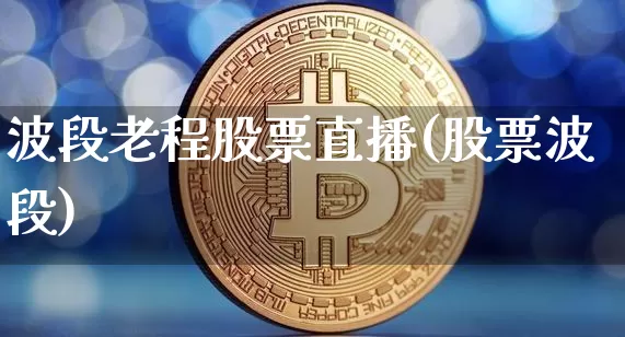波段老程股票直播(股票波段)_https://www.erdeww.com_期货走势_第1张