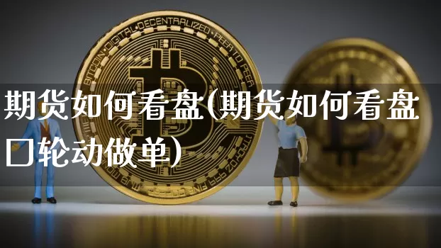 期货如何看盘(期货如何看盘囗轮动做单)_https://www.erdeww.com_期货知识_第1张