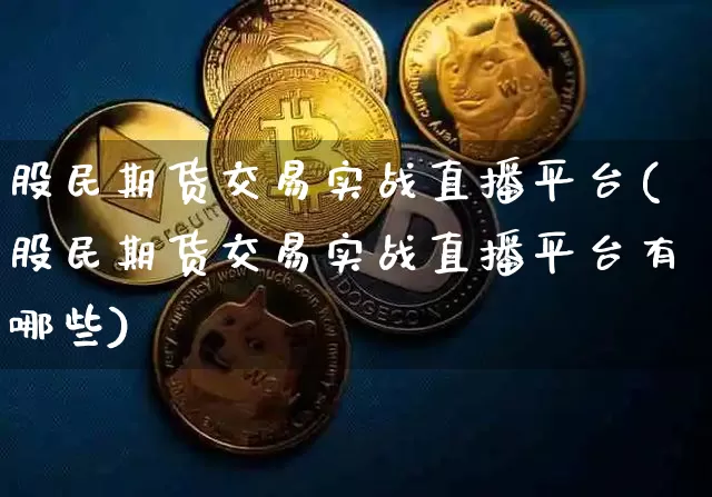 股民期货交易实战直播平台(股民期货交易实战直播平台有哪些)_https://www.erdeww.com_期货资讯_第1张