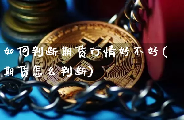 如何判断期货行情好不好(期货怎么判断)_https://www.erdeww.com_期货资讯_第1张