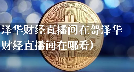 泽华财经直播间在哿泽华财经直播间在哪看)_https://www.erdeww.com_期货走势_第1张