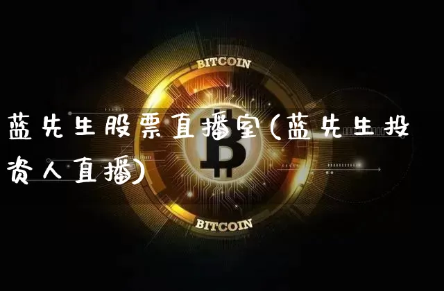 蓝先生股票直播室(蓝先生投资人直播)_https://www.erdeww.com_期货行情_第1张