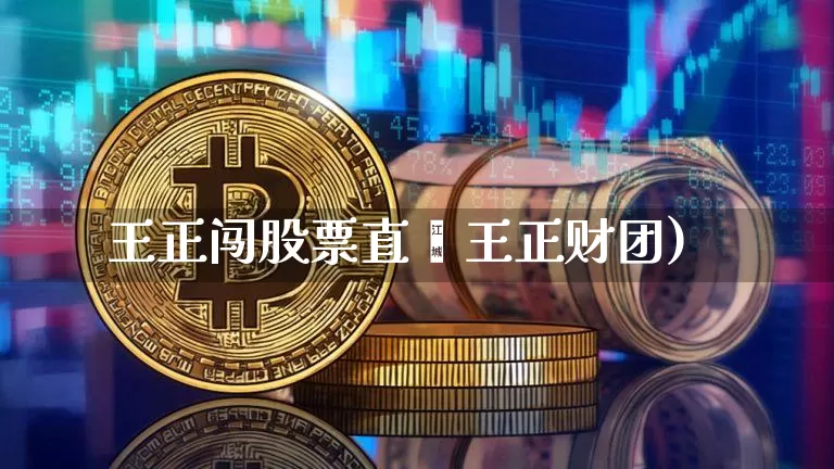 王正闯股票直撿王正财团)_https://www.erdeww.com_期货知识_第1张