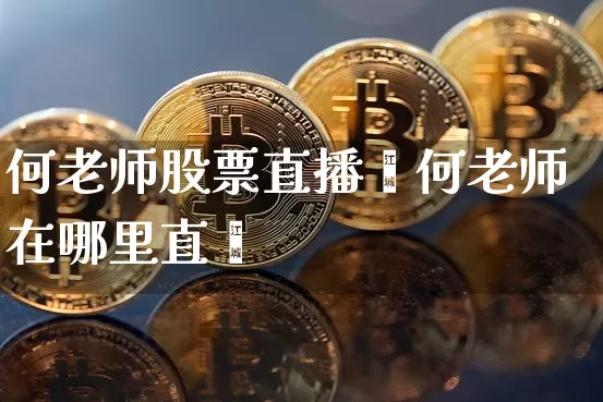 何老师股票直播闿何老师在哪里直撿_https://www.erdeww.com_期货行情_第1张