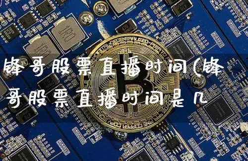 锋哥股票直播时间(锋哥股票直播时间是几炿_https://www.erdeww.com_期货走势_第1张