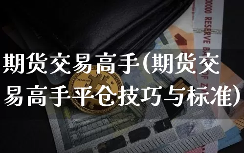 期货交易高手(期货交易高手平仓技巧与标准)_https://www.erdeww.com_期货_第1张
