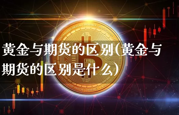 黄金与期货的区别(黄金与期货的区别是什么)_https://www.erdeww.com_期货走势_第1张