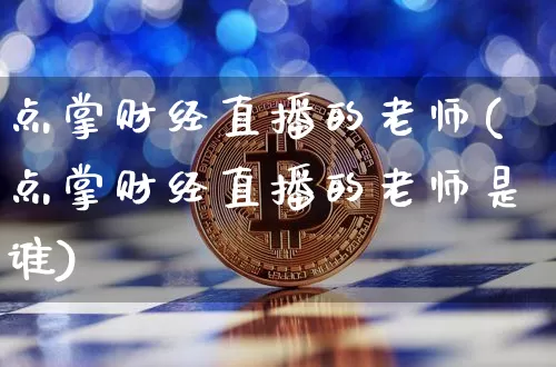 点掌财经直播的老师(点掌财经直播的老师是谁)_https://www.erdeww.com_期货知识_第1张