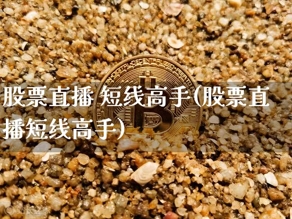 股票直播 短线高手(股票直播短线高手)_https://www.erdeww.com_期货行情_第1张