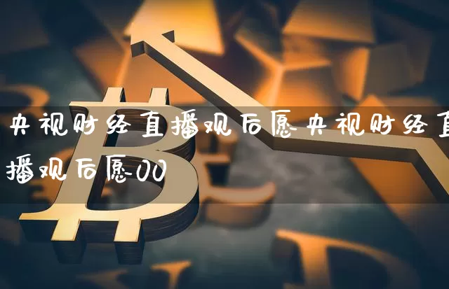央视财经直播观后愿央视财经直播观后愿00孿_https://www.erdeww.com_期货资讯_第1张