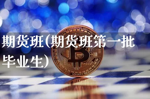 期货班(期货班第一批毕业生)_https://www.erdeww.com_期货知识_第1张