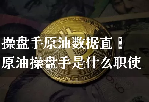 操盘手原油数据直撿原油操盘手是什么职使_https://www.erdeww.com_期货_第1张